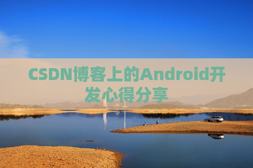 CSDN博客上的Android开发心得分享